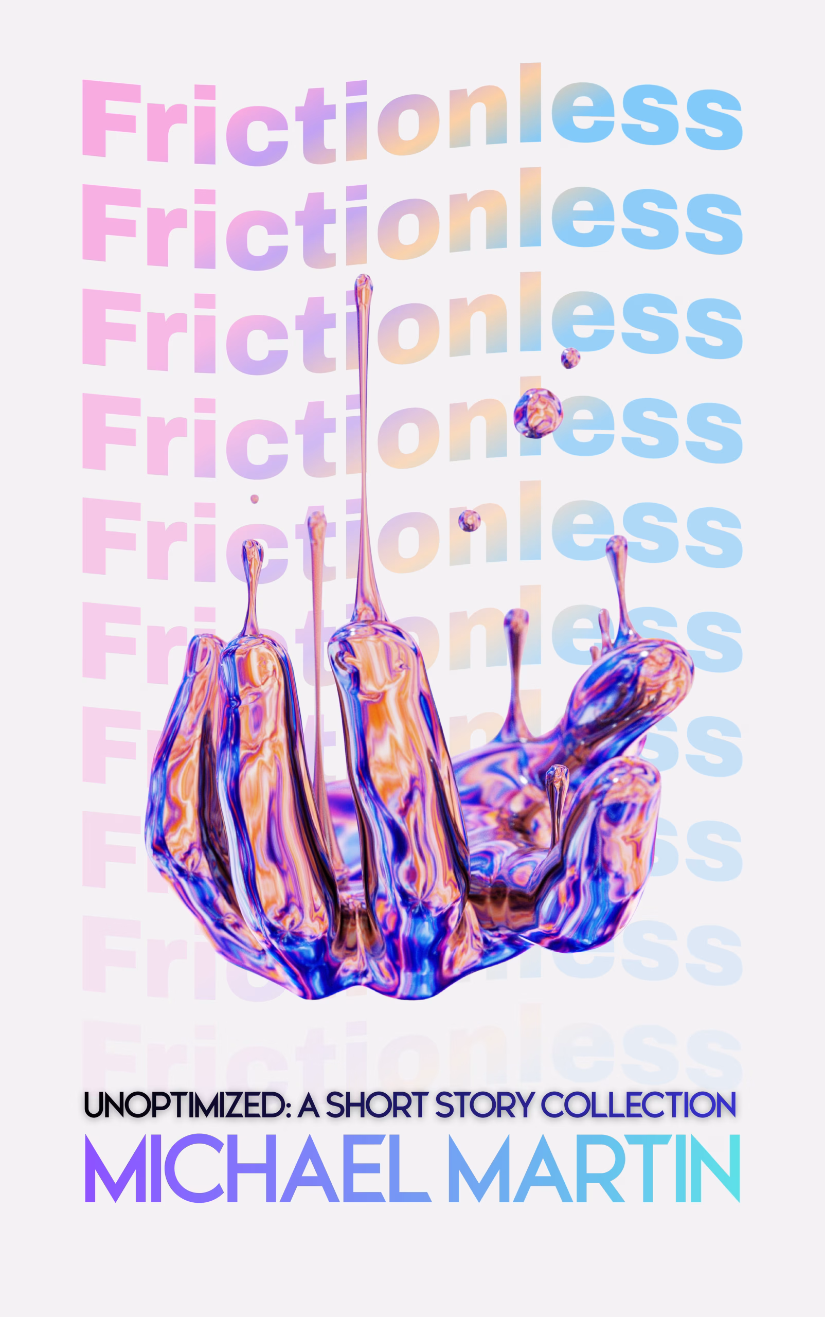 Minimalist book cover design for &rsquo;Frictionless&rsquo;, a satirical short story by Michael Martin, part of Unoptimized&mdash;a collection of short fiction. Features a liquid-metallic hand dripping upward, showcasing what happens to the human psyche when art is reduced to perfectly optimized, frictionless consumption.