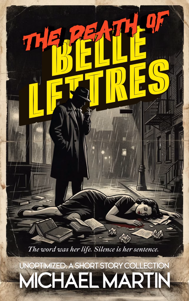 Front cover art for ’The Death of Belle Lettres’, a satirical short story by Michael Martin, part of Unoptimized—a collection of short fiction. Features a mournful, rain-soaked noir art style, showcasing a hardboiled detective investigating the dead body of a woman, highlighting the murder of ‘Ms. Fiction’ (Literature as a dead art form) by a rogue’s gallery of algorithmic villains, and exploring how shortened attention spans, aesthetic filtering, and audience apathy are destroying deep reading.